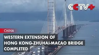 Western Extension of Hong Kong-Zhuhai-Macao Bridge Completed