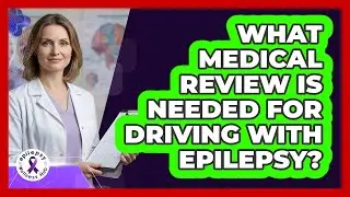 What Medical Review Is Needed For Driving With Epilepsy?