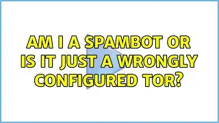 Am I a spambot or is it just a wrongly configured Tor?