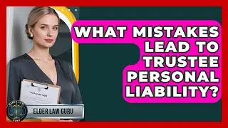 What Mistakes Lead To Trustee Personal Liability? - Elder Law Guru