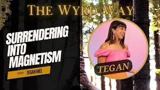 The Wyrd Way: Surrendering Into Magnetism w/ Tegan Mel