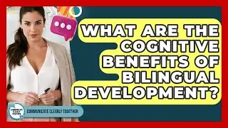What Are The Cognitive Benefits Of Bilingual Development? - Communicate Clearly Together