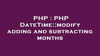 PHP : PHP DateTime::modify adding and subtracting months