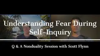 Understanding Fear During Self-Inquiry | Nonduality with Scott Flynn