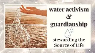 Water Activism & Guardianship - How to Steward the Source of Life