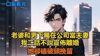 老婆和男下屬在公司當夫妻，我二話不說宣佈離婚，她卻磕破頭挽留#故事 #小說 #爽文