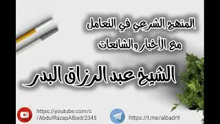 المنهج الشرعي في التعامل مع الٲخبار والشائعات الشيخ عبدالرزاق البدر