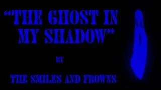 The Smiles and Frowns - The Ghost in My Shadow