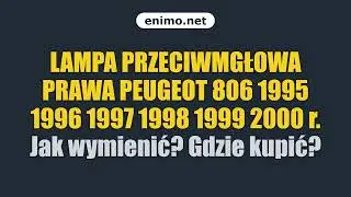LAMPA PRZECIWMGŁOWA PRAWA PEUGEOT 806 1995 1996 1997 1998 1999 2000 r. Jak wymienić? Gdzie kupić?