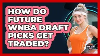 How Do Future WNBA Draft Picks Get Traded?