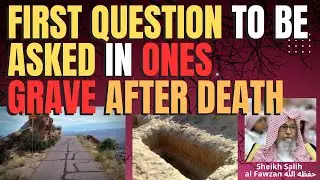FIRST QUESTION one WILL BE ASKED in THEIR GRAVE after DEATH - Sheikh Salih al Fawzan حفظه الله