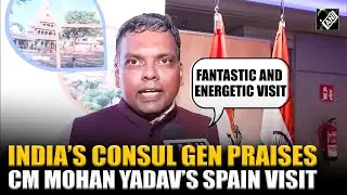 &ldquo;A fantastic and energetic visit&rdquo; India&rsquo;s Consul GEN praises CM Mohan Yadav&rsquo;s productive Spain Tour