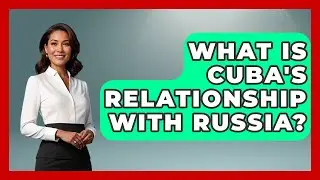What Is Cuba's Relationship With Russia? - History of Communism