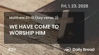 WE HAVE COME TO WORSHIP HIM, Mt 2:1~12, 01/23/2026 / UBF Daily Bread #UBF