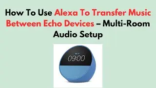 How To Use Alexa To Transfer Music Between Echo Devices &ndash; Multi-Room Audio Setup