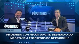 Pivotando com Hygor Duarte: desvendando import&acirc;ncia e segredos do networking | #123