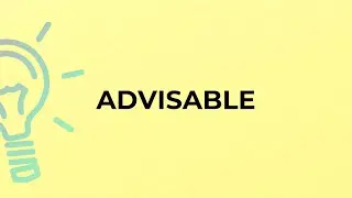 What is the meaning of the word ADVISABLE?
