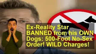 Ex-Reality Star BANNED from his OWN Dogs: 500-Foot No-Sex Order! WILD Charges!