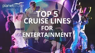 Top 5 Cruise Lines for Entertainment | Planet Cruise Weekly