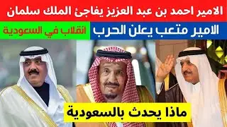 الأمير احمد بن عبد العزيز يفاجئ الملك سلمان | الأمير متعب ينقلب على بن سلمان | قرار خطير