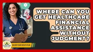 Where Can You Get Healthcare Financial Assistance Without Judgment? - Golden Years Health Plan