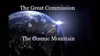 The Great Commission & The Cosmic Mountain (Cosmic Mountain Part V)