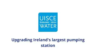 Upgrading Ireland's largest pumping station | Wastewater Treatment | Uisce &Eacute;ireann