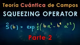32 - TEORÍA CUÁNTICA de CAMPOS [Squeezing Operator PARTE 2]