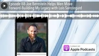 Episode 88-Joe Bernstein Helps Men Move Forward-Building My Legacy with Lois Sonstegard