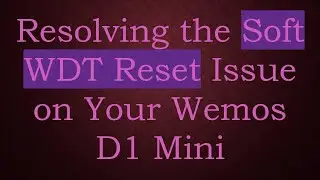 Resolving the Soft WDT Reset Issue on Your Wemos D1 Mini