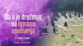 DA LI JE DRUŽENJE NA IGMANU NOVOTARIJA - dr. Zijad Ljakić