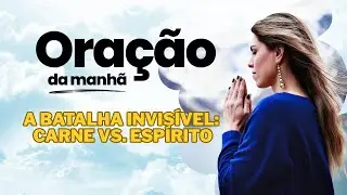 A Batalha Invisível: Carne vs. Espírito - Oração da Manhã