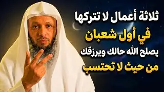 ثلاثة لا تتركهــــا في أول شهر شعبان , يصلح الله حالك ويرزقك من حيث لا تحتسب ..الشيخ سعد العتيق