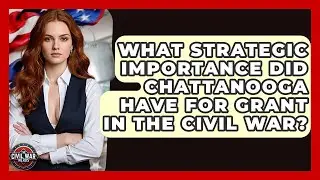 What Strategic Importance Did Chattanooga Have For Grant In The Civil War? - The Civil War Nerds