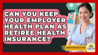 Can You Keep Your Employer Health Plan as Retiree Health Insurance? | Golden Years Health Plan News
