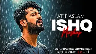ISHQ (Mashup) | Atif Aslam | Tum Hi Ho x Ishq x Tera Mera Rishta x Jo tum Mere Ho | Relaxing Lo-Fi