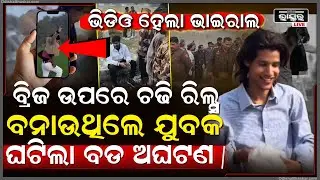 ଭିଡିଓ ହେଲା ଭାଇରାଲ... ବ୍ରିଜ ଉପରେ ଚଢି ରିଲ୍ସ ବନାଉଥିଲେ ଯୁବକ ଘଟିଲା ବଡ ଅଘଟଣ