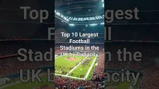 Top 10 Largest Football Stadiums in the UK By Capacity