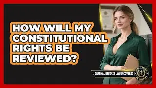 How Will My Constitutional Rights Be Reviewed?