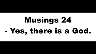 Musings 24:  Yes, there is a God.