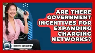 Are There Government Incentives for Expanding Charging Networks? | Electric Vehicle Insiders News