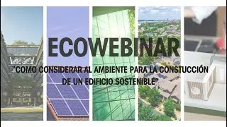 Ecowebinar  Como considerar al ambiente para la constucción de un edificio sostenible.