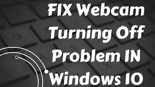 Fix Webcam Keeps Turning Off On Windows 10