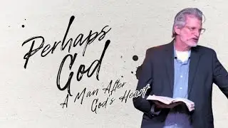 A Man After God's Heart | Perhaps God | Pastor Kim Buckman