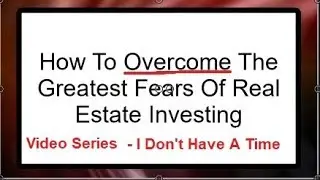 How To Overcome The Greatest Fears Of Real Estate Investing &ndash; I Don&rsquo;t Have Time