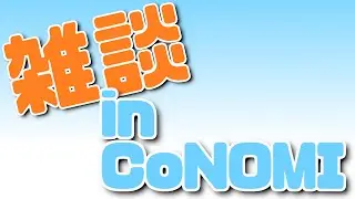 【雑談】みんなのCoNOMI雑談【CoRt / オノノン / マオウアルス】