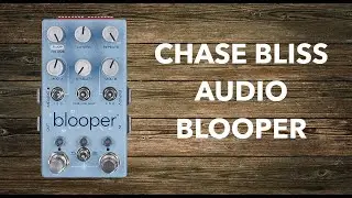 Chase Bliss Audio Blooper is a Truly Bottomless and Experimental Looper