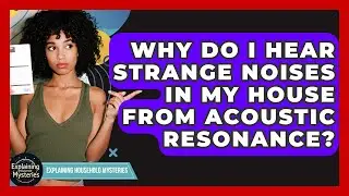 Why Do I Hear Strange Noises In My House From Acoustic Resonance? - Explaining Household Mysteries