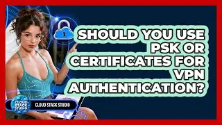 Should You Use PSK Or Certificates For VPN Authentication? - Cloud Stack Studio