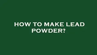 How to make lead powder?